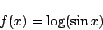 \begin{displaymath}
f(x)=\log(\sin x)
\end{displaymath}