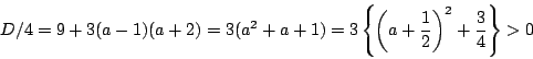 \begin{displaymath}
D/4=9+3(a-1)(a+2)=3(a^2+a+1)
=3\left\{\left(a+\dfrac{1}{2} \right)^2+\dfrac{3}{4} \right\}>0
\end{displaymath}