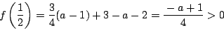 \begin{displaymath}
f\left(\dfrac{1}{2} \right)=\dfrac{3}{4}(a-1)+3-a-2=
\dfrac{-a+1}{4}>0
\end{displaymath}