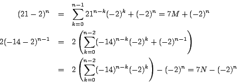 \begin{eqnarray*}
(21-2)^n&=&\sum_{k=0}^{n-1}21^{n-k}(-2)^k+(-2)^n=7M+(-2)^n\\
...
...\left(\sum_{k=0}^{n-2}(-14)^{n-k}(-2)^k\right)-(-2)^n
=7N-(-2)^n
\end{eqnarray*}