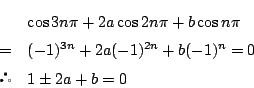 \begin{eqnarray*}
&&\cos 3n \pi+2a\cos 2n \pi+b\cos n \pi\\
&=&(-1)^{3n}+2a(-1)^{2n}+b(-1)^n=0\\
&&1\pm 2a+b=0
\end{eqnarray*}