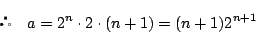\begin{displaymath}
\quad a=2^n\cdot 2\cdot(n+1)=(n+1)2^{n+1}
\end{displaymath}