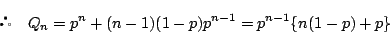 \begin{displaymath}
\quad Q_n=p^n+(n-1)(1-p)p^{n-1}=p^{n-1}\{n(1-p)+p\}
\end{displaymath}