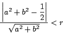 \begin{displaymath}
\dfrac{\left\vert a^2+b^2-\dfrac{1}{2} \right\vert}{\sqrt{a^2+b^2}}<r
\end{displaymath}