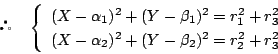 \begin{displaymath} \quad
\left\{
\begin{array}{l}
(X-\alpha_1)^2+(Y-\beta_...
...(X-\alpha_2)^2+(Y-\beta_2)^2 =r_2^2+r_3^2
\end{array}\right.
\end{displaymath}