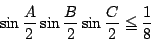 \begin{displaymath}
\sin\dfrac{A}{2}\sin\dfrac{B}{2}\sin\dfrac{C}{2}
\le \dfrac{1}{8}
\end{displaymath}