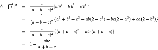 \begin{eqnarray*}
\quad \vert\overrightarrow{i}\vert^2
&=&\dfrac{1}{(a+b+c)^2}...
...1}{(a+b+c)^2}\{(a+b+c)^2-abc(a+b+c)\}\\
&=&1-\dfrac{abc}{a+b+c}
\end{eqnarray*}
