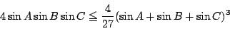 \begin{displaymath}
4\sin A\sin B\sin C\le\dfrac{4}{27}(\sin A+\sin B+\sin C)^3
\end{displaymath}