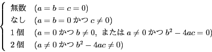 \begin{displaymath}
\left\{
\begin{array}{ll}
&(a=b=c=0)\\
Ȃ...
...\
2&(a\ne 0b^2-4ac\ne 0)
\end{array}
\right.
\end{displaymath}