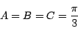 \begin{displaymath}
A=B=C=\dfrac{\pi}{3}
\end{displaymath}