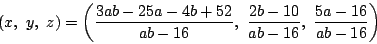 \begin{displaymath}
(x,\ y,\ z)
=\left(\dfrac{3ab-25a-4b+52}{ab-16},\
\dfrac{2b-10}{ab-16},\ \dfrac{5a-16}{ab-16} \right)
\end{displaymath}