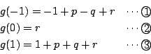 \begin{displaymath}
\begin{array}{lr}
g(-1)=-1+p-q+r&\cdots\maru{1}\\
g(0)=r&\cdots\maru{2}\\
g(1)=1+p+q+r&\cdots\maru{3}
\end{array} \end{displaymath}