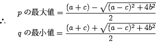 \begin{displaymath}
 \quad
\begin{array}{l}
p̍ől=\dfrac{(a+c)-\sqrt{(a...
...
q̍ŏl=\dfrac{(a+c)+\sqrt{(a-c)^2+4b^2}}{2}
\end{array} \end{displaymath}