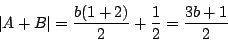 \begin{displaymath}
\left\vert A+B\right\vert=\dfrac{b(1+2)}{2}+\dfrac{1}{2}=\dfrac{3b+1}{2}
\end{displaymath}