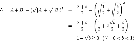 \begin{eqnarray*}
\quad \left\vert A+B\right\vert-(\sqrt{\left\vert A\right\v...
...}+\dfrac{b}{2}\right)\\
&=&1-\sqrt{b}\ge 0\ \ (\quad 0<b<1)
\end{eqnarray*}