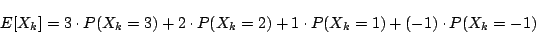 \begin{displaymath}
E[X_k]=3\cdot P(X_k=3)+2\cdot P(X_k=2)+1\cdot P(X_k=1)+(-1)\cdot P(X_k=-1)
\end{displaymath}