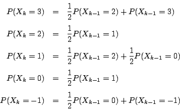 \begin{eqnarray*}
P(X_k=3)&=&\dfrac{1}{2}P(X_{k-1}=2)+P(X_{k-1}=3)\\
P(X_k=2)...
...{k-1}=1)\\
P(X_k=-1)&=&\dfrac{1}{2}P(X_{k-1}=0)+P(X_{k-1}=-1)
\end{eqnarray*}