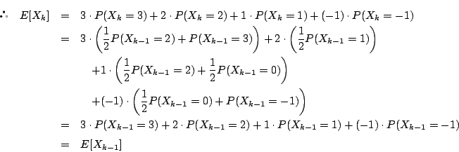 \begin{eqnarray*}
 \quad E[X_k]
&=&3\cdot P(X_k=3)+2\cdot P(X_k=2)+1\cdot P(...
... +1\cdot P(X_{k-1}=1)+(-1)\cdot P(X_{k-1}=-1)\\
&=&E[X_{k-1}]
\end{eqnarray*}