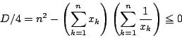 \begin{displaymath}
D/4=n^2-\left(\sum_{k=1}^nx_k\right)\left(\sum_{k=1}^n\dfrac{1}{x_k}\right)\le 0
\end{displaymath}