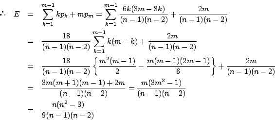 \begin{eqnarray*}
\quad E
&=&\sum_{k=1}^{m-1}kp_k+mp_m=\sum_{k=1}^{m-1}\dfra...
...rac{m(3m^2-1)}{(n-1)(n-2)}\\
&=&\dfrac{n(n^2-3)}{9(n-1)(n-2)}
\end{eqnarray*}