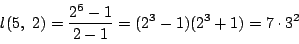 \begin{displaymath}
l(5,\ 2)=\dfrac{2^6-1}{2-1}=(2^3-1)(2^3+1)=7\cdot3^2
\end{displaymath}
