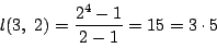 \begin{displaymath}
l(3,\ 2)=\dfrac{2^4-1}{2-1}=15=3\cdot5
\end{displaymath}