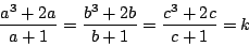 \begin{displaymath}
\dfrac{a^3+2a}{a+1}=\dfrac{b^3+2b}{b+1}=\dfrac{c^3+2c}{c+1}
=k
\end{displaymath}