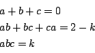 \begin{displaymath}
\begin{array}{l}
a+b+c=0\\
ab+bc+ca=2-k\\
abc=k
\end{array}\end{displaymath}