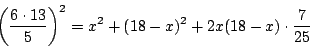 \begin{displaymath}
\left(\dfrac{6\cdot 13}{5} \right)^2
=x^2+(18-x)^2+2x(18-x)\cdot\dfrac{7}{25}
\end{displaymath}