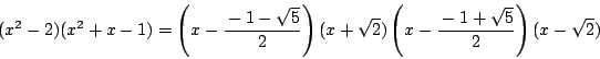 \begin{displaymath}
(x^2-2)(x^2+x-1)
=\left(x-\dfrac{-1-\sqrt{5}}{2} \right)(x+\sqrt{2})
\left(x-\dfrac{-1+\sqrt{5}}{2} \right)(x-\sqrt{2})
\end{displaymath}