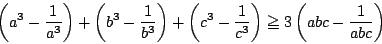 \begin{displaymath}
\left(a^3-\dfrac{1}{a^3} \right)+
\left(b^3-\dfrac{1}{b^3}...
...-\dfrac{1}{c^3} \right)\ge
3\left(abc-\dfrac{1}{abc} \right)
\end{displaymath}