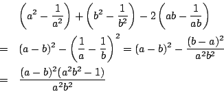 \begin{eqnarray*}
&&\left(a^2-\dfrac{1}{a^2} \right)+
\left(b^2-\dfrac{1}{b^2} \...
...-\dfrac{(b-a)^2}{a^2b^2}\\
&=&\dfrac{(a-b)^2(a^2b^2-1)}{a^2b^2}
\end{eqnarray*}
