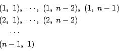 \begin{displaymath}
\begin{array}{l}
(1,\ 1),\ \cdots,\ (1,\ n-2),\ (1,\ n-1)\\ ...
...dots,\ (2,\ n-2)\\
\quad \ \cdots \\
(n-1,\ 1)
\end{array}\end{displaymath}