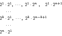 \begin{displaymath}
\begin{array}{ll}
2^1\cdot2^1,\ \cdots,\ 2^1\cdot2^n\ ,\qu...
...\cdot2^{n-k+1}\\
\quad \ \cdots \\
2^n\cdot2^1
\end{array}\end{displaymath}