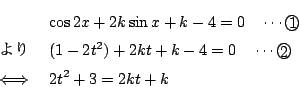 \begin{eqnarray*}
&&\cos 2x + 2k \sin x +k-4=0\quad \cdots\maru{1}\\
&&(1-2t^2)+2k t+k-4=0\quad \cdots\maru{2}\\
&\iff&2t^2+3=2kt+k
\end{eqnarray*}