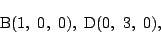 \begin{displaymath}
\mathrm{B}(1,\ 0,\ 0),\
\mathrm{D}(0,\ 3,\ 0),\
\end{displaymath}