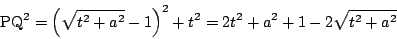 \begin{displaymath}
\mathrm{PQ}^2=\left(\sqrt{t^2+a^2}-1 \right)^2+t^2=2t^2+a^2+1-2\sqrt{t^2+a^2}
\end{displaymath}