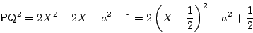 \begin{displaymath}
\mathrm{PQ}^2=2X^2-2X-a^2+1=2 \left(X-\dfrac{1}{2} \right)^2-a^2+\dfrac{1}{2}
\end{displaymath}