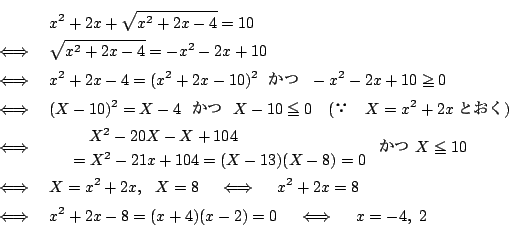 \begin{eqnarray*}
&&x^2+2x+\sqrt{x^2+2x-4}=10\\
&\iff&\sqrt{x^2+2x-4}=-x^2-2x+1...
...d x^2+2x=8\\
&\iff&x^2+2x-8=(x+4)(x-2)=0\quad\iff\quad x=-4,\ 2
\end{eqnarray*}