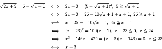 \begin{eqnarray*}
\sqrt{2x+3}=5-\sqrt{x+1}&\iff&2x+3=(5-\sqrt{x+1})^2,\ 5\ge\sqr...
...\le24\\
&\iff&x^2-146x+429=(x-3)(x-143)=0,\ x\le23\\
&\iff&x=3
\end{eqnarray*}