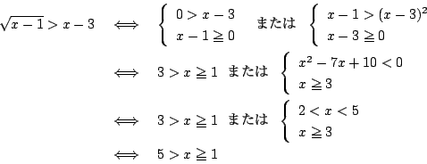 \begin{eqnarray*}
\sqrt{x-1}>x-3&\iff&\left\{\begin{array}{l}
0>x-3\\
x-1\ge0
\...
...gin{array}{l}
2<x<5\\
x\ge3
\end{array}\right.\\
&\iff&5>x\ge1
\end{eqnarray*}