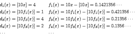 \begin{displaymath}
\begin{array}{ll}
d_1(x)=[10x]=4&f_1(x)=10x-[10x]=0.142135...
...10f_3(x)-[10f_3(x)]=0.1356\cdots\\
\cdots&\cdots
\end{array}\end{displaymath}