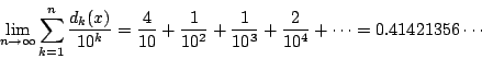 \begin{displaymath}
\lim_{n \to \infty}\sum_{k=1}^n\dfrac{d_k(x)}{10^k}
=\dfrac{...
...{10^2}+\dfrac{1}{10^3}+\dfrac{2}{10^4}+\cdots=0.41421356\cdots
\end{displaymath}