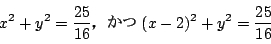 \begin{displaymath}
x^2+y^2=\dfrac{25}{16}C(x-2)^2+y^2=\dfrac{25}{16}
\end{displaymath}