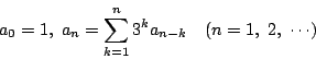 \begin{displaymath}
a_0=1,\ a_n=\sum_{k=1}^n3^ka_{n-k} \quad (n=1,\ 2,\ \cdots)
\end{displaymath}