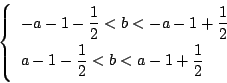 \begin{displaymath}
\left\{
\begin{array}{l}
-a-1-\dfrac{1}{2}<b<-a-1+\dfrac{1}{2}\\
a-1-\dfrac{1}{2}<b<a-1+\dfrac{1}{2}
\end{array}\right.
\end{displaymath}