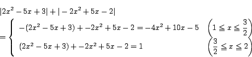 \begin{eqnarray*}
&&\vert 2x^2-5x+3\vert+\vert-2x^2+5x-2\vert\\
&&=\left\{
\be...
...+5x-2=1&\left(\dfrac{3}{2}\le x \le 2\right)
\end{array}\right.
\end{eqnarray*}