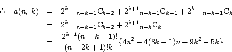 \begin{eqnarray*}
 \quad a(n,\ k)
&=&2^{k-1}{}_{n-k-1}\mathrm{C}_{k-2}+2^{k+...
...=&\dfrac{2^{k-1}(n-k-1)!}{(n-2k+1)!k!}\{4n^2-4(3k-1)n+9k^2-5k\}
\end{eqnarray*}
