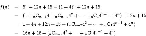 \begin{eqnarray*}
f(n)&=&5^n+12n+15=(1+4)^n+12n+15\\
&=&(1+{}_n\mathrm{C}_{n-1}...
...6+({}_n\mathrm{C}_{n-2}4^2+\cdots + {}_n\mathrm{C}_14^{n-1}+4^n)
\end{eqnarray*}
