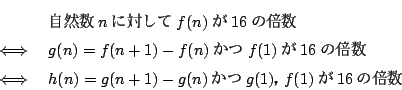 \begin{eqnarray*}
&&R n ɑ΂ f(n)16̔{\\
&\iff&g(n)=f(n+1)-f(n) ..
...16 Azk\E\
&\iff&h(n)=g(n+1)-g(n)  g(1)Cf(1)  16 ̔{
\end{eqnarray*}